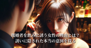 既婚者を飲みに誘う理由とは？女からの誘いに隠された本当の意図を探る