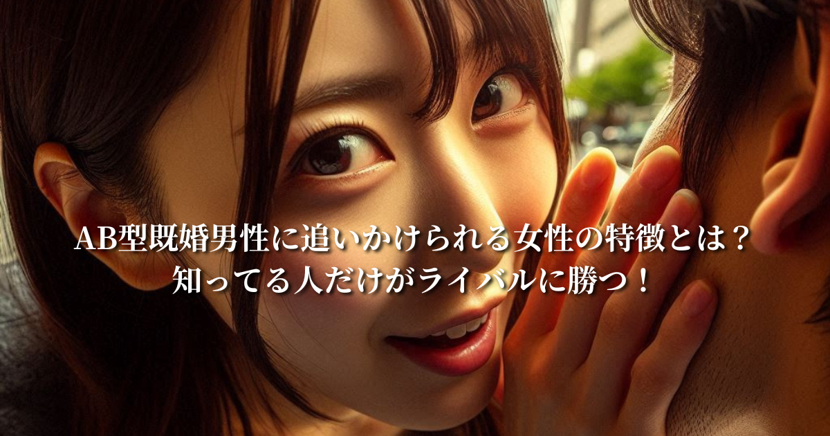 AB型既婚男性に追いかけられる女性の特徴とは？知ってる人だけがライバルに勝つ！