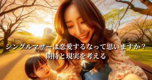 シングルマザーは恋愛するなって思いますか？期待と現実を考える