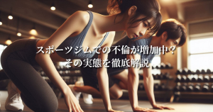 スポーツジムでの不倫が増加中？その実態を徹底解説