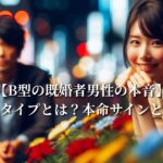 【B型の既婚者男性の本音】好みの女性タイプとは？本命サインと別れの兆し